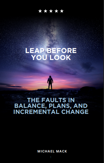 Leap Before You Look: The Faults in Balance, Plans, and Incremental Change